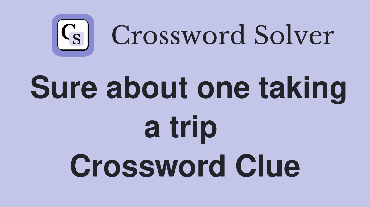 Sure about one taking a trip  Crossword Clue