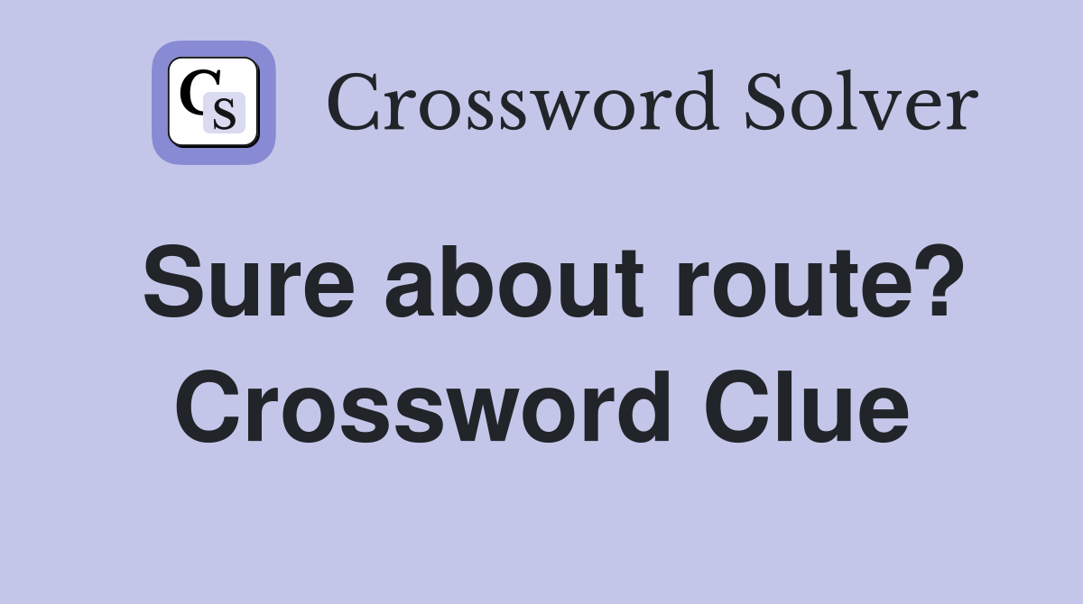 Sure about route? Crossword Clue