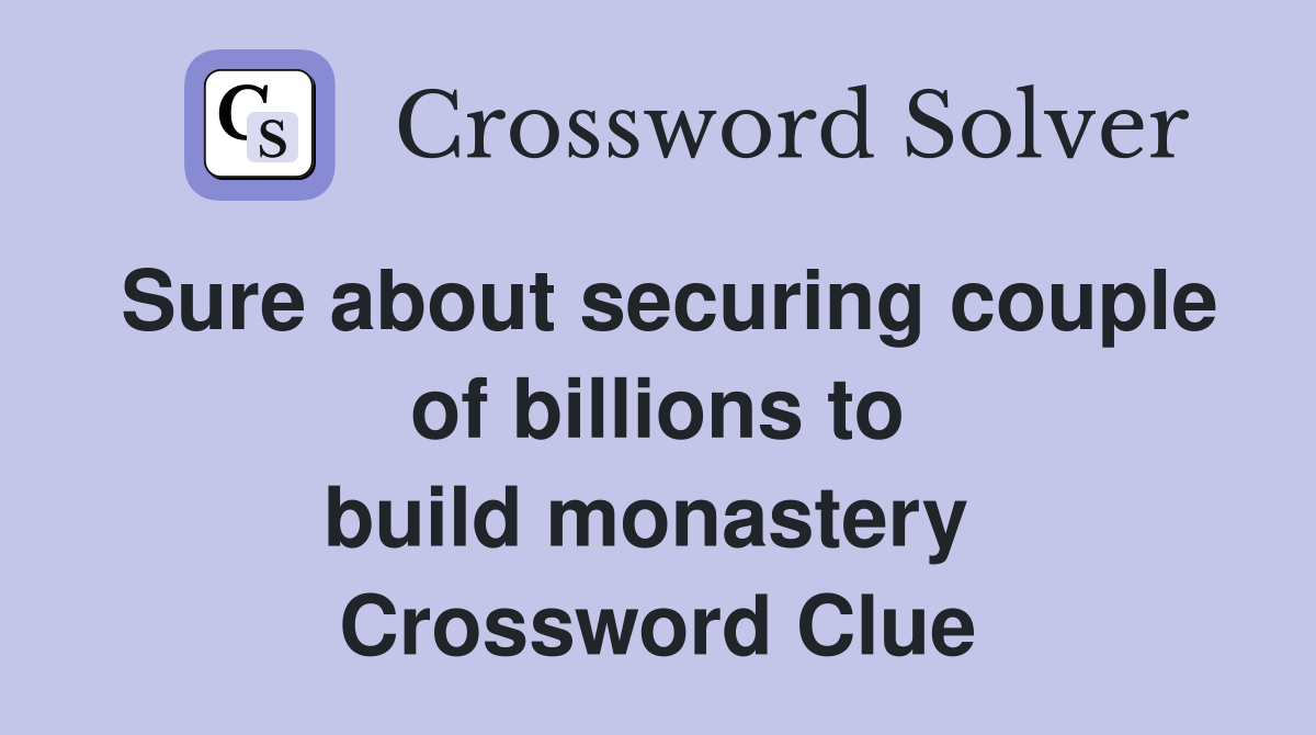 Sure about securing couple of billions to build monastery  Crossword Clue