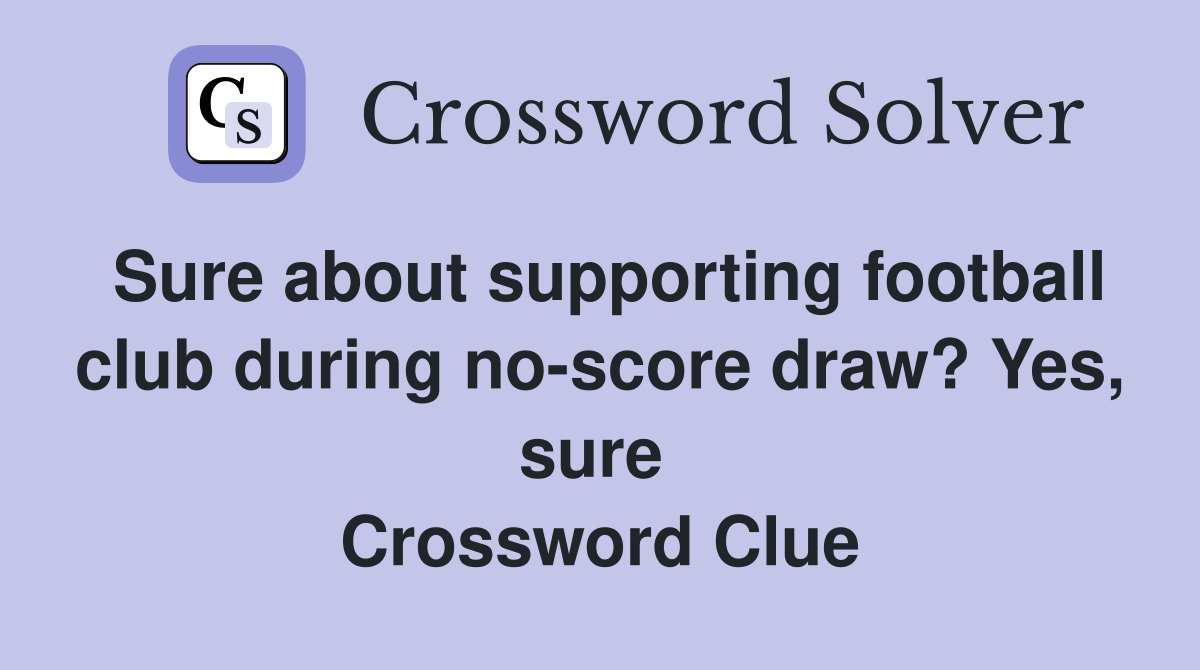 Sure about supporting football club during no-score draw? Yes, sure  Crossword Clue