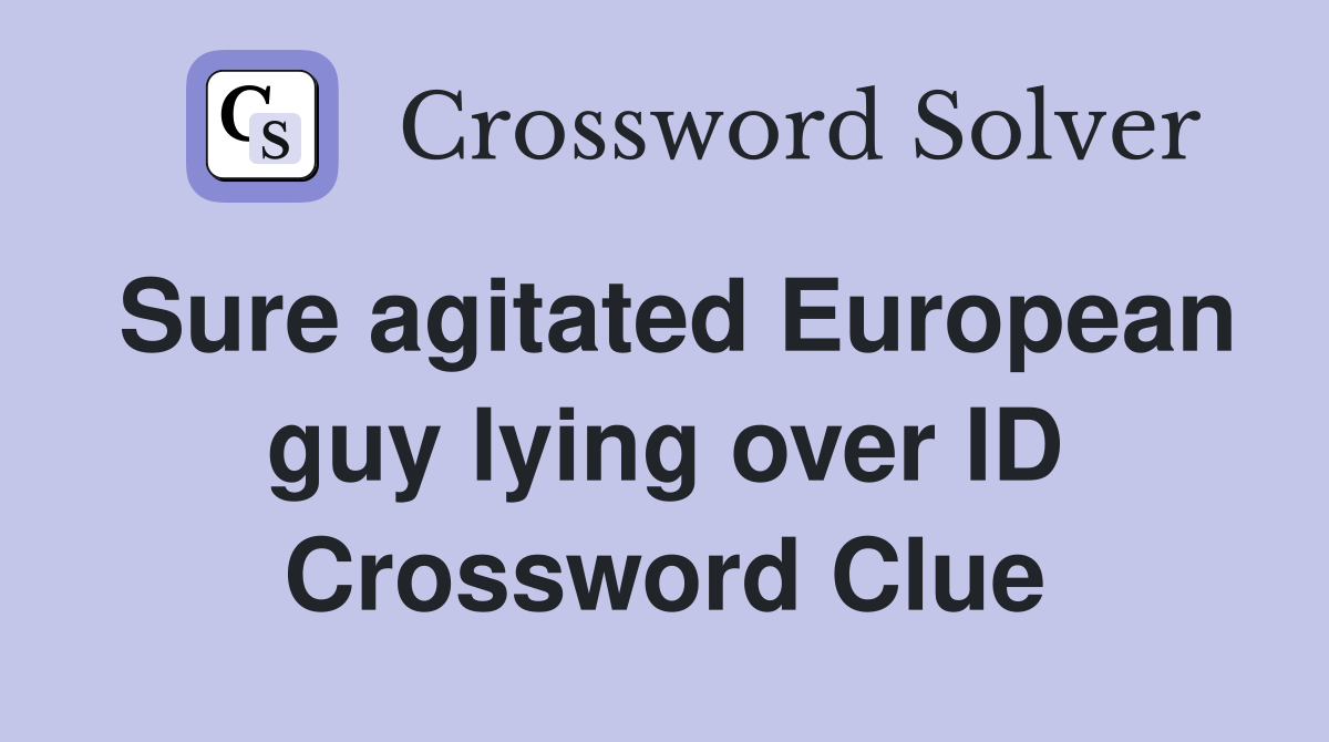 Sure agitated European guy lying over ID Crossword Clue