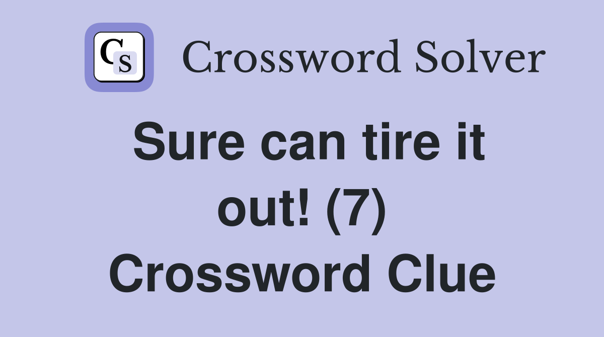 Sure can tire it out! (7) Crossword Clue