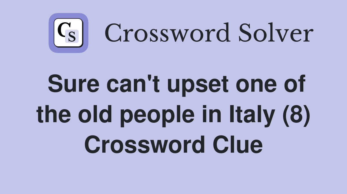 Sure can't upset one of the old people in Italy (8) Crossword Clue