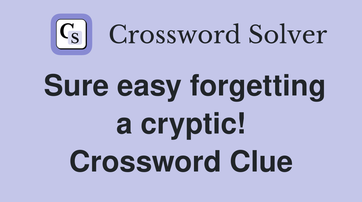Sure easy forgetting a cryptic! Crossword Clue