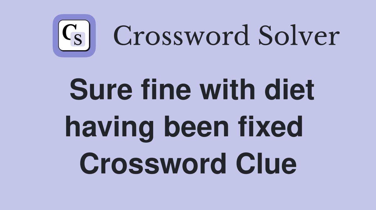 Sure fine with diet having been fixed  Crossword Clue