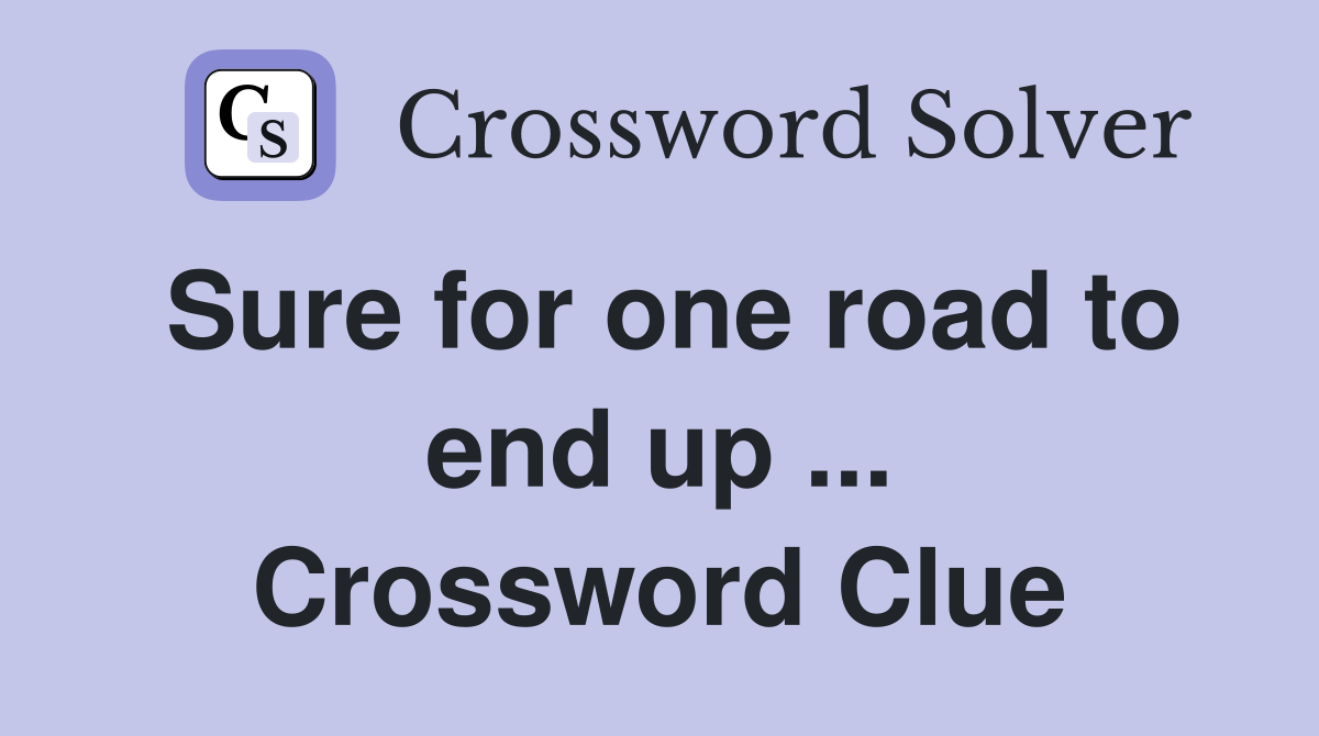 Sure for one road to end up ... Crossword Clue