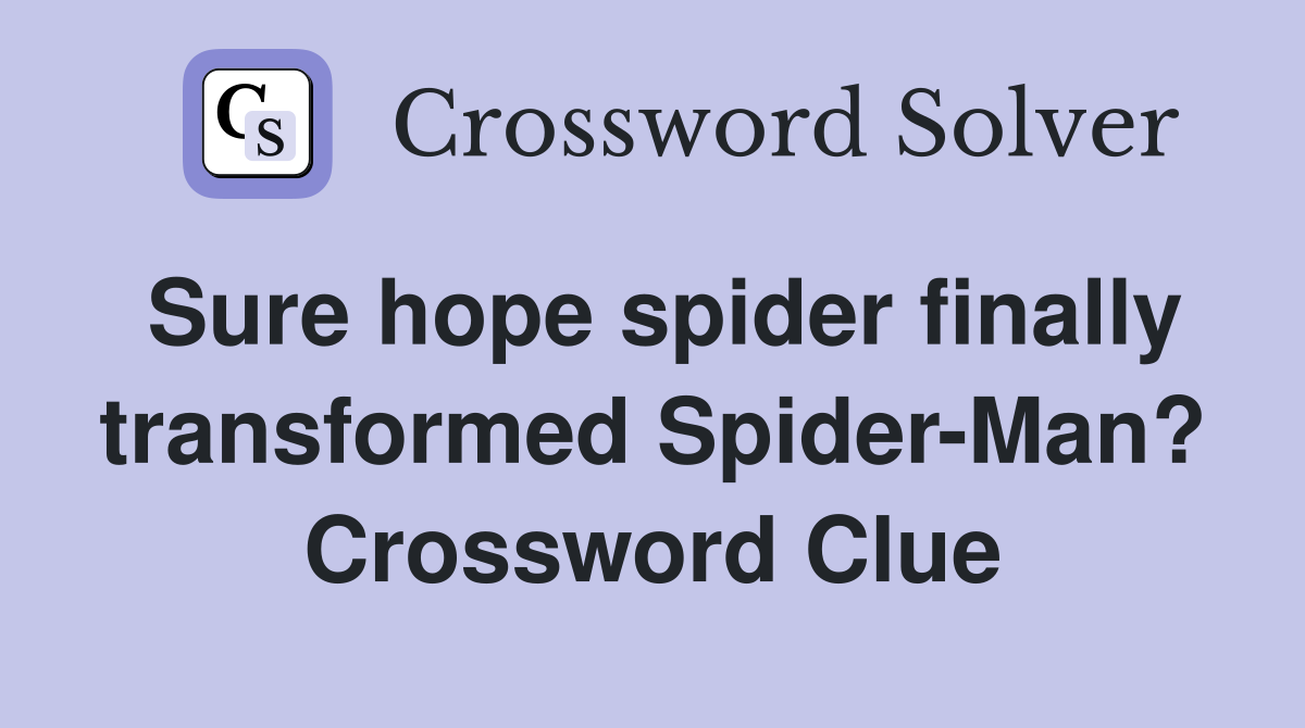 Sure hope spider finally transformed Spider-Man? Crossword Clue