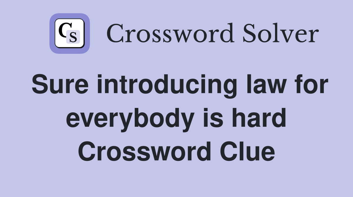 Sure introducing law for everybody is hard Crossword Clue