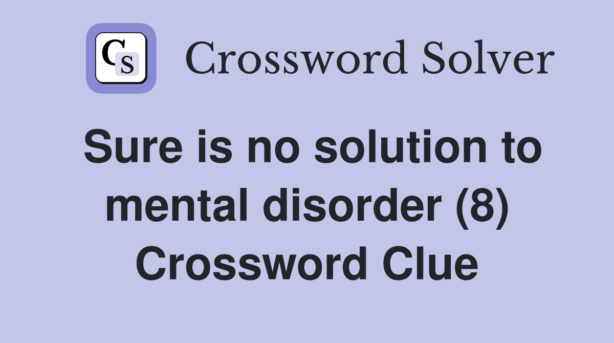 Sure is no solution to mental disorder (8) Crossword Clue