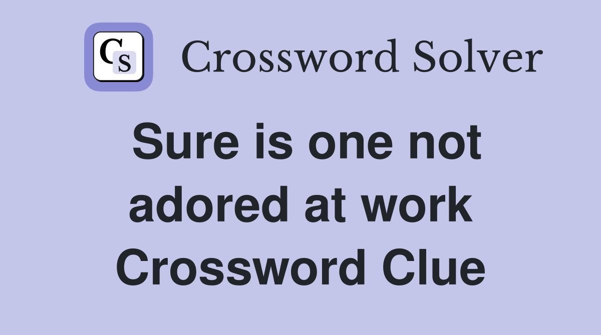 Sure is one not adored at work Crossword Clue