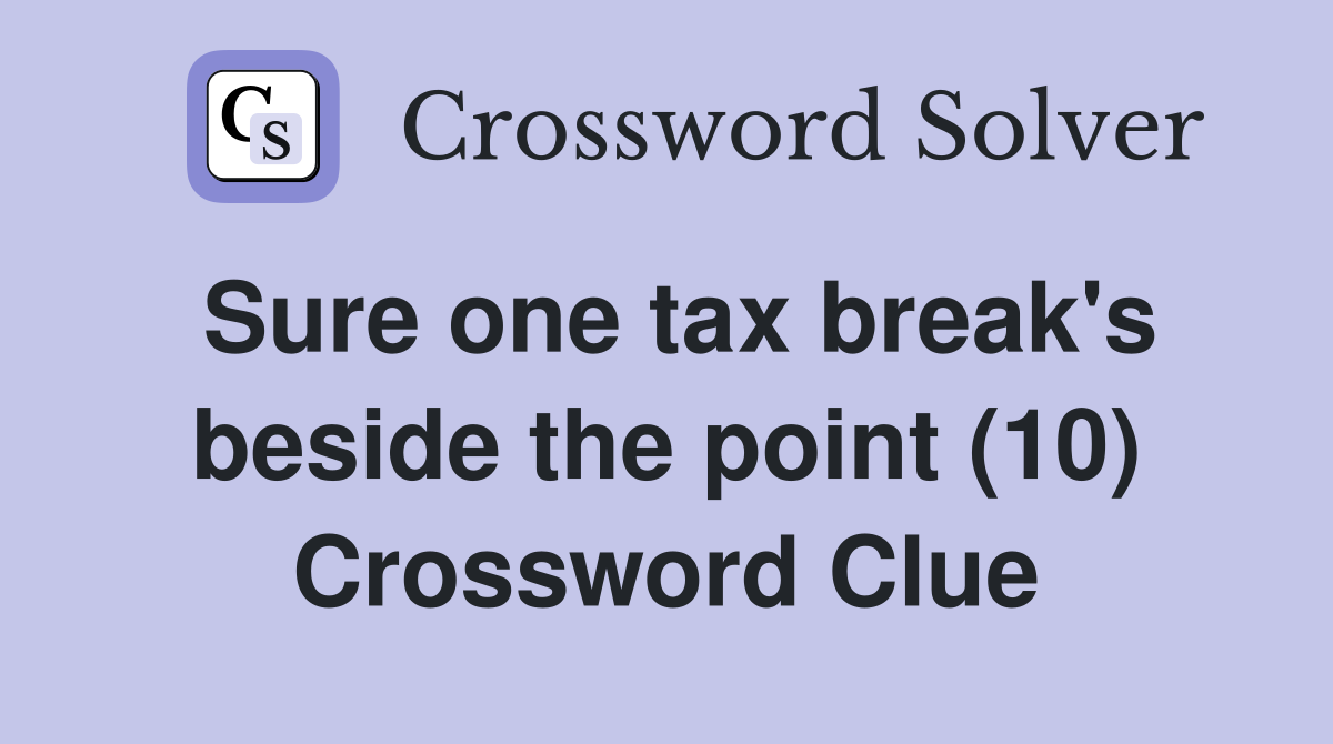 Sure one tax break's beside the point (10) Crossword Clue