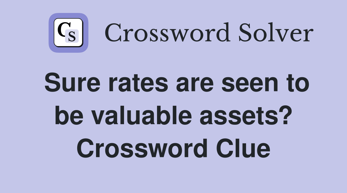 Sure rates are seen to be valuable assets? Crossword Clue