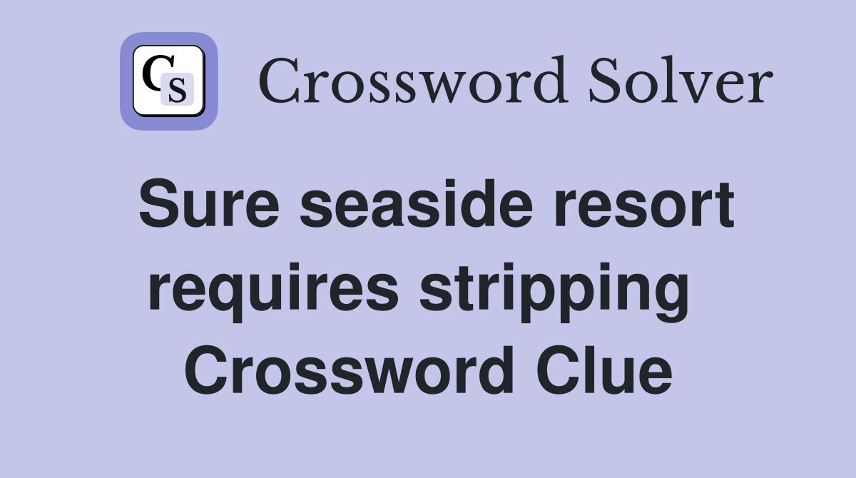 Sure seaside resort requires stripping  Crossword Clue