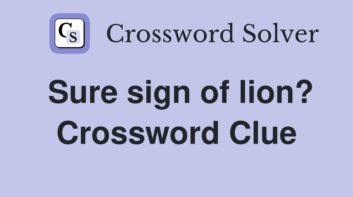 Sure sign of lion? Crossword Clue