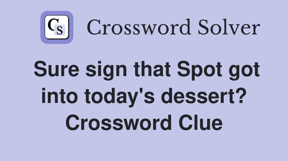 Sure sign that Spot got into today's dessert? Crossword Clue
