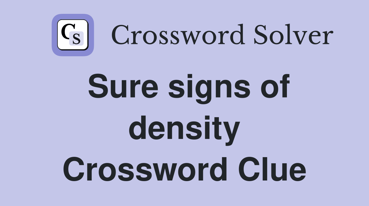 Sure signs of density Crossword Clue