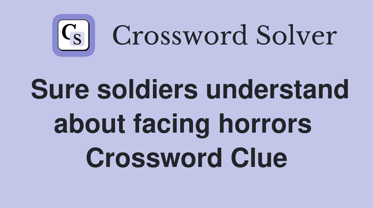 Sure soldiers understand about facing horrors  Crossword Clue