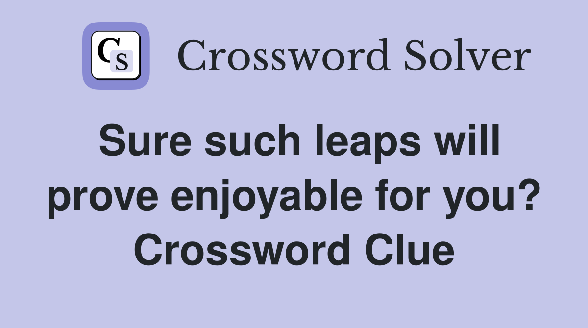 Sure such leaps will prove enjoyable for you? Crossword Clue