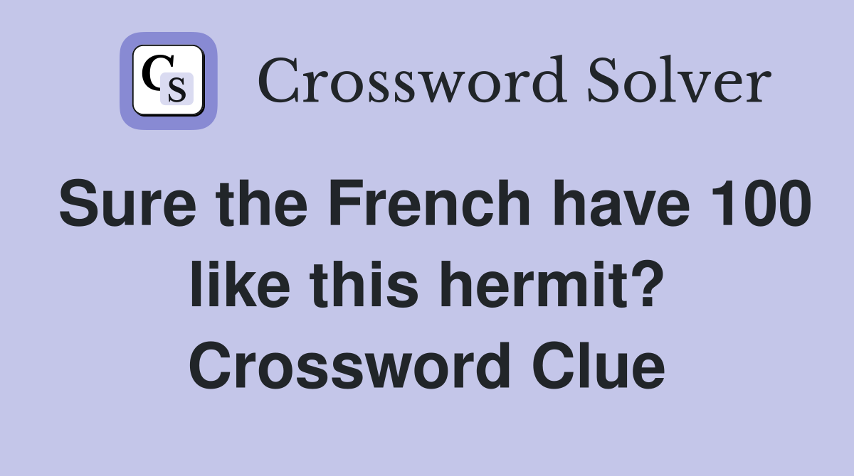 Sure the French have 100 like this hermit? Crossword Clue