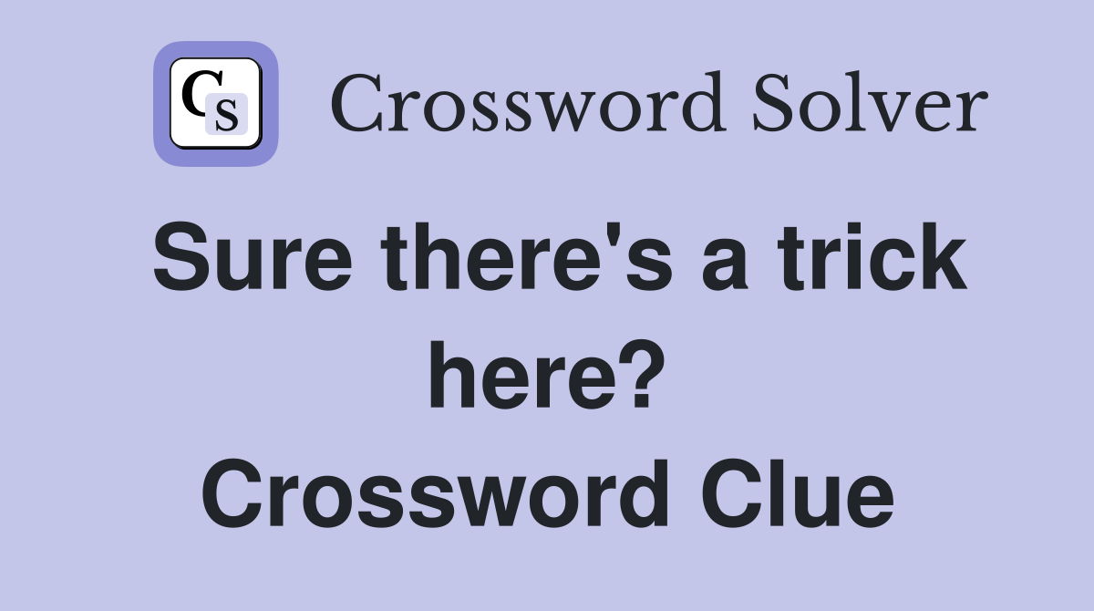 Sure there's a trick here? Crossword Clue