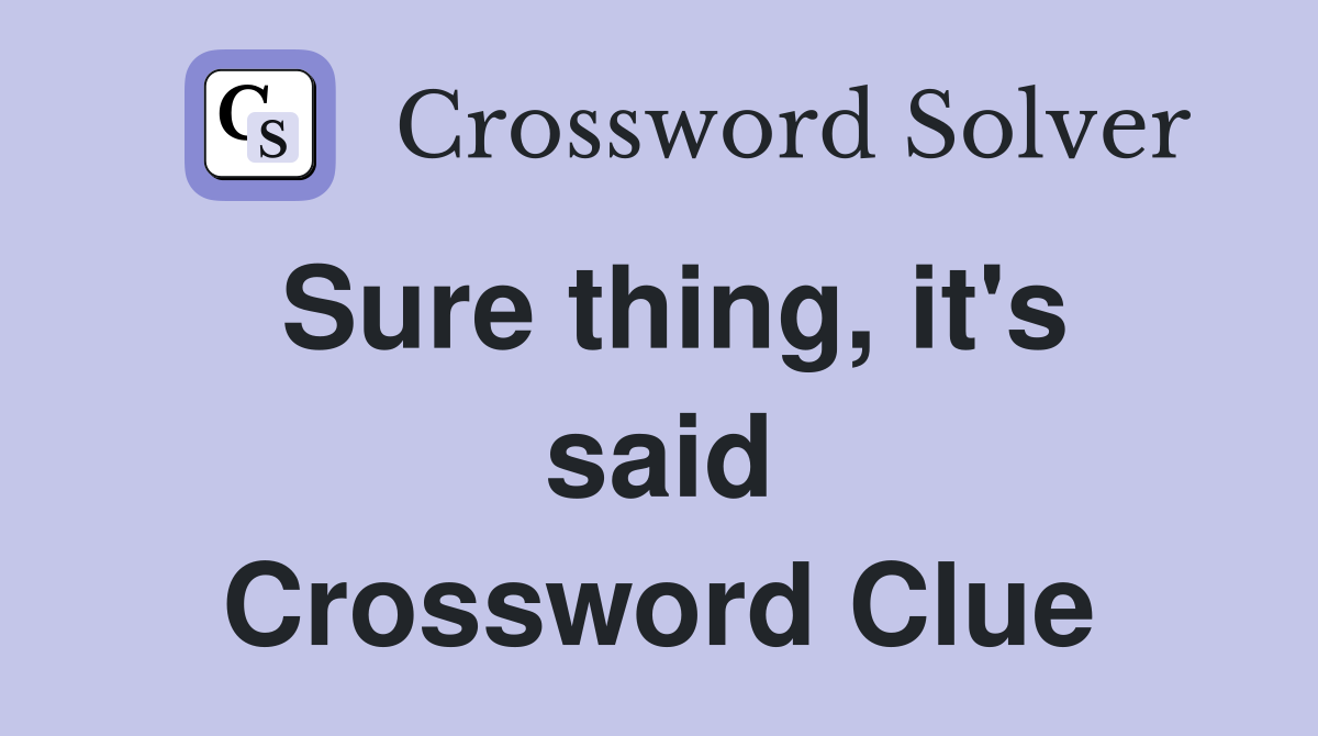 Sure thing, it's said Crossword Clue