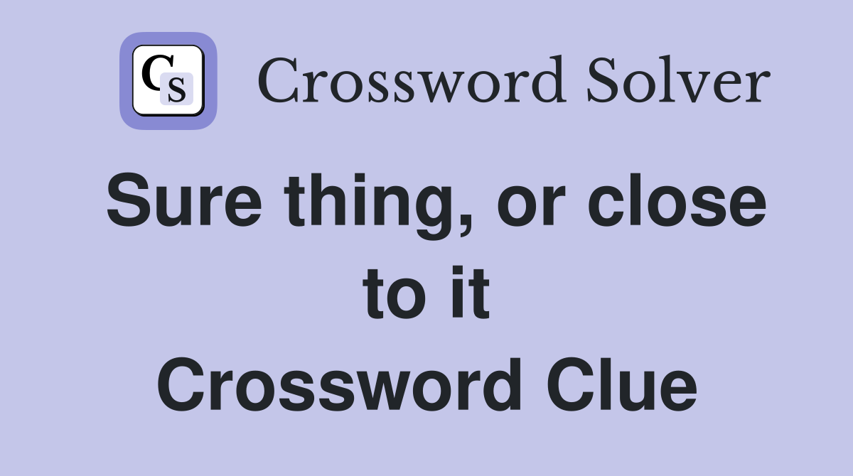 Sure thing, or close to it Crossword Clue
