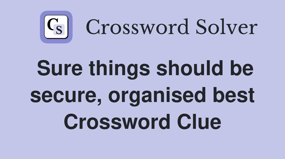 Sure things should be secure, organised best Crossword Clue