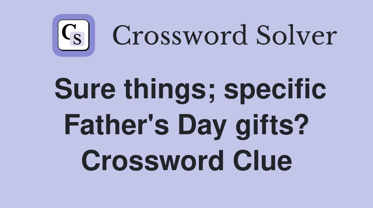 Sure things; specific Father's Day gifts? Crossword Clue