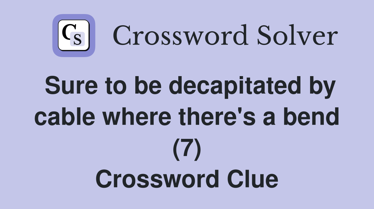 Sure to be decapitated by cable where there's a bend (7) Crossword Clue