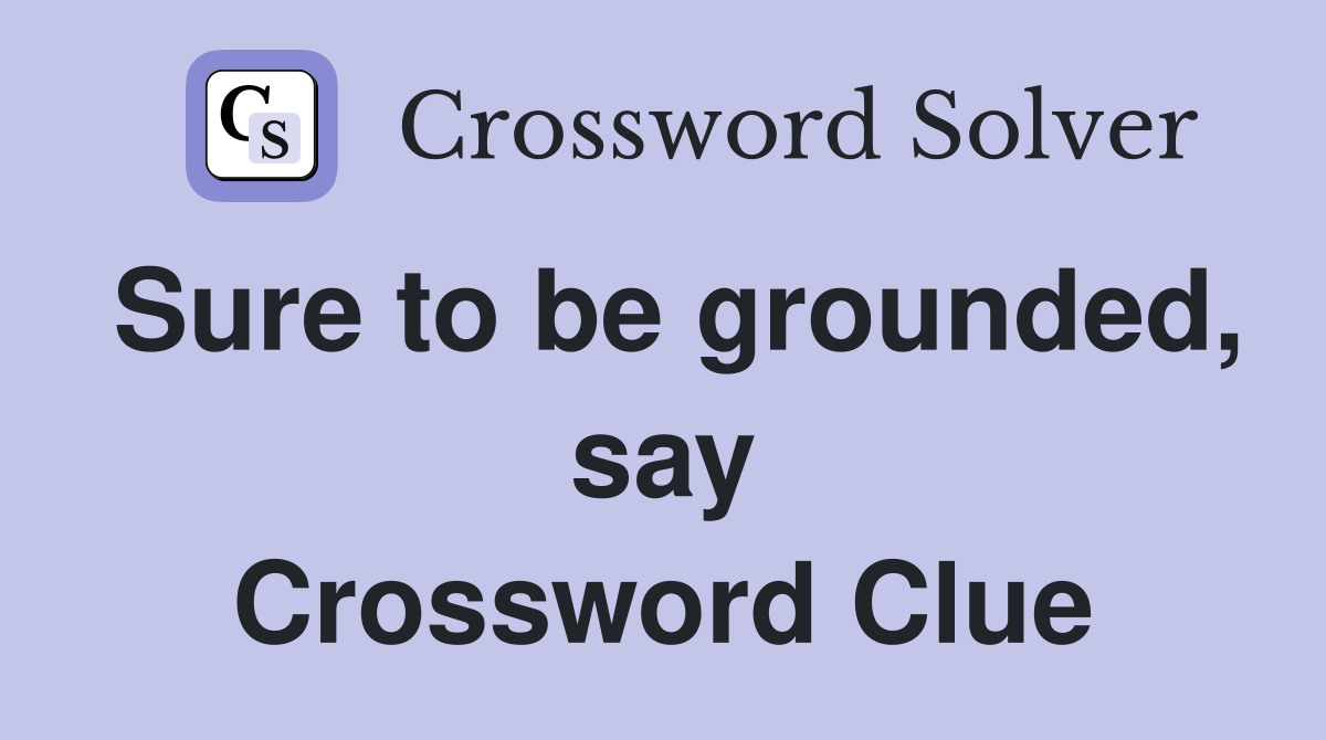 Sure to be grounded, say Crossword Clue