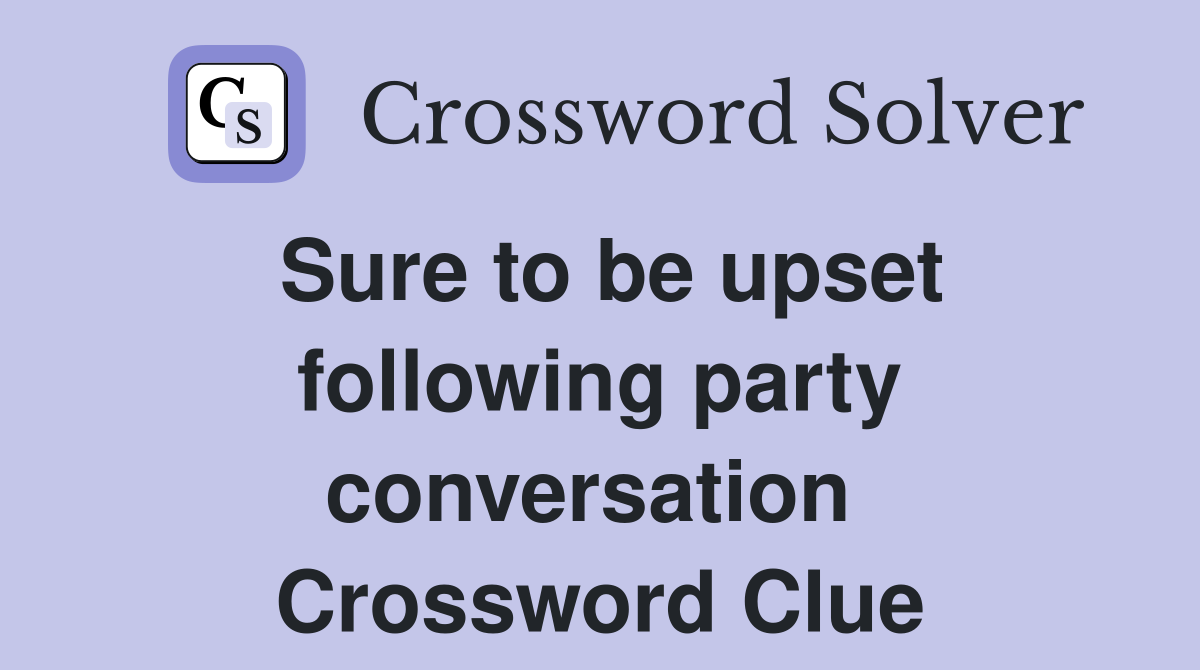 Sure to be upset following party conversation  Crossword Clue