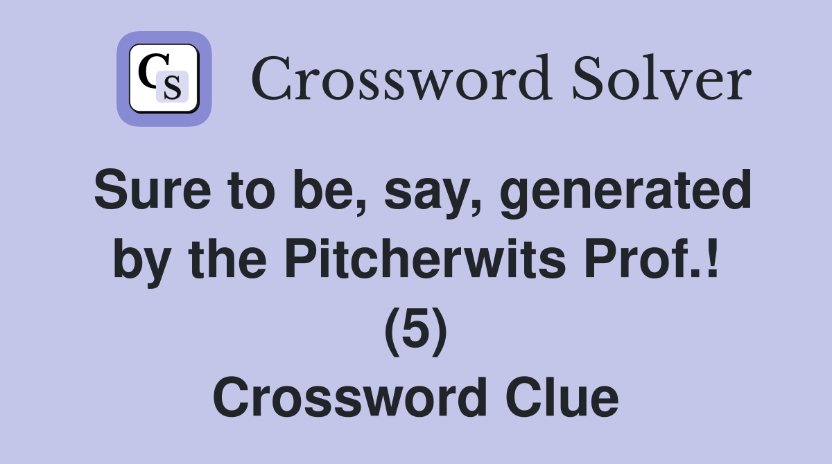 Sure to be, say, generated by the Pitcherwits Prof.! (5) Crossword Clue