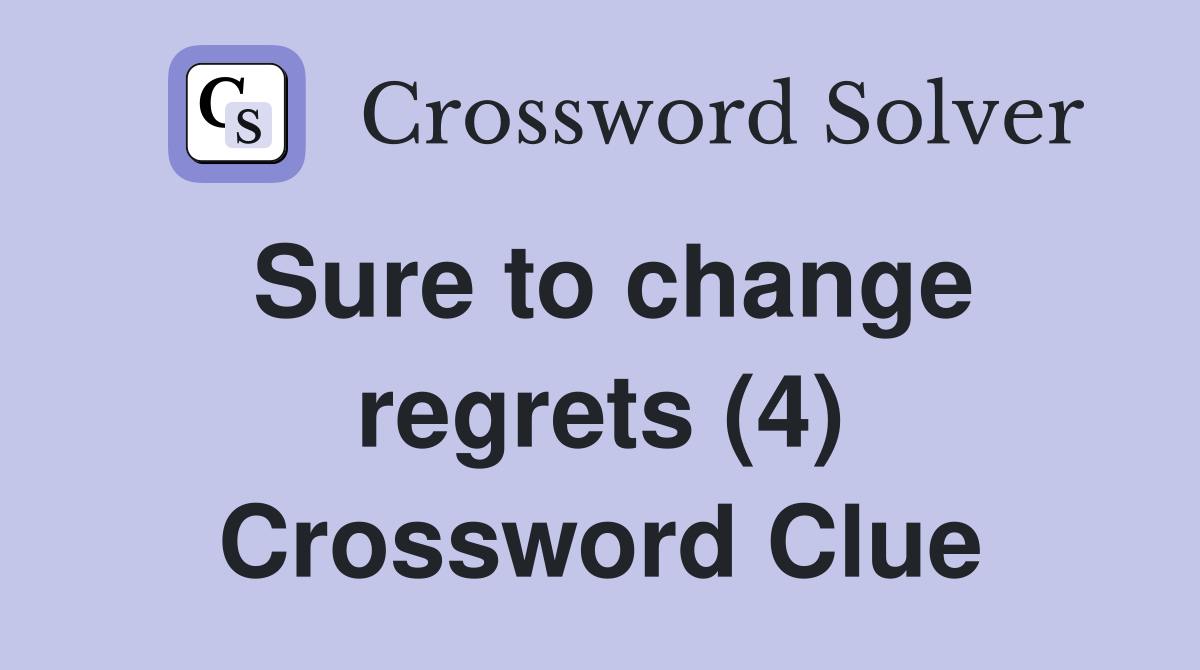 Sure to change regrets (4) Crossword Clue