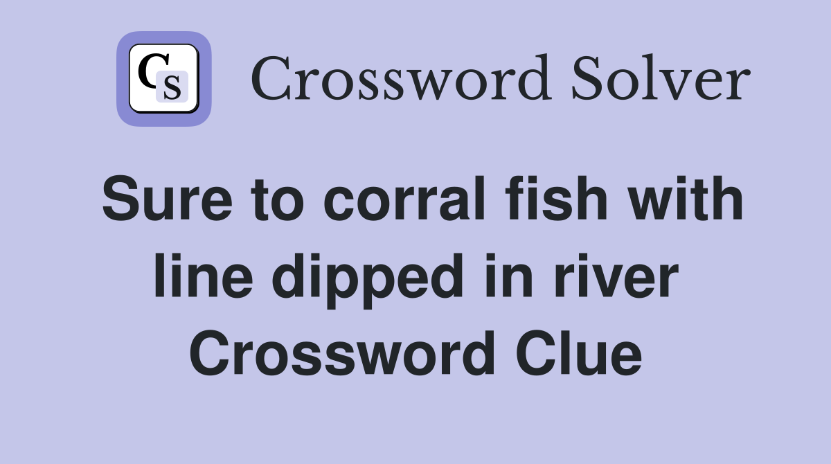 Sure To Corral Fish With Line Dipped In River - Crossword Clue Answers 