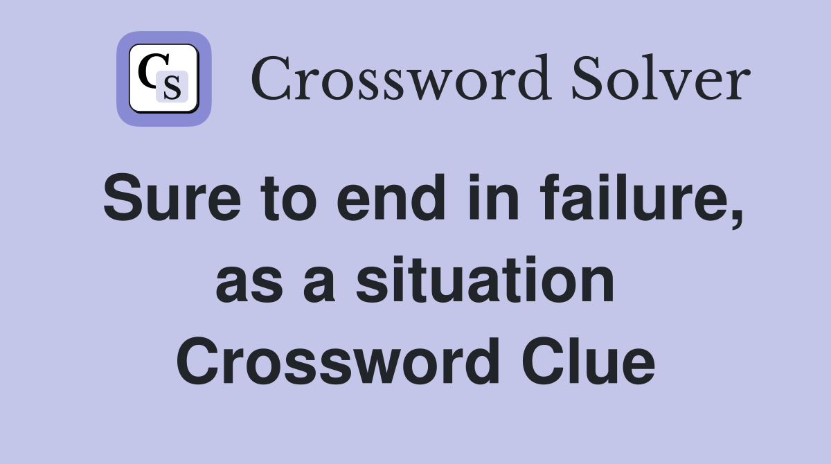 Sure to end in failure, as a situation Crossword Clue