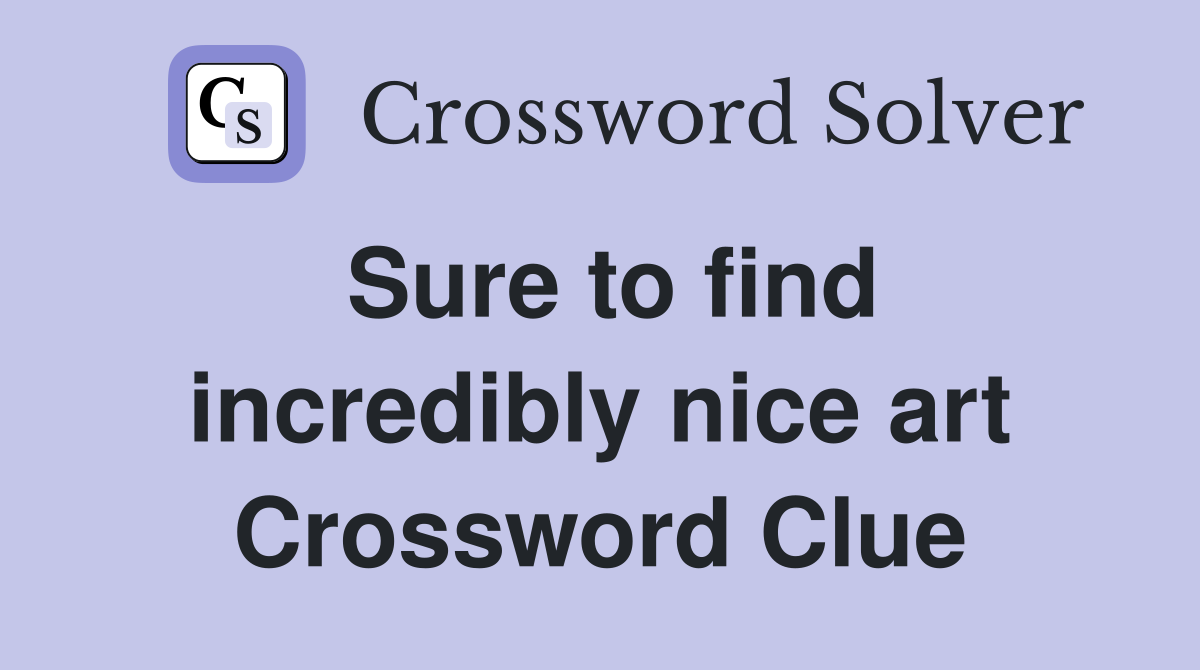 Sure to find incredibly nice art Crossword Clue