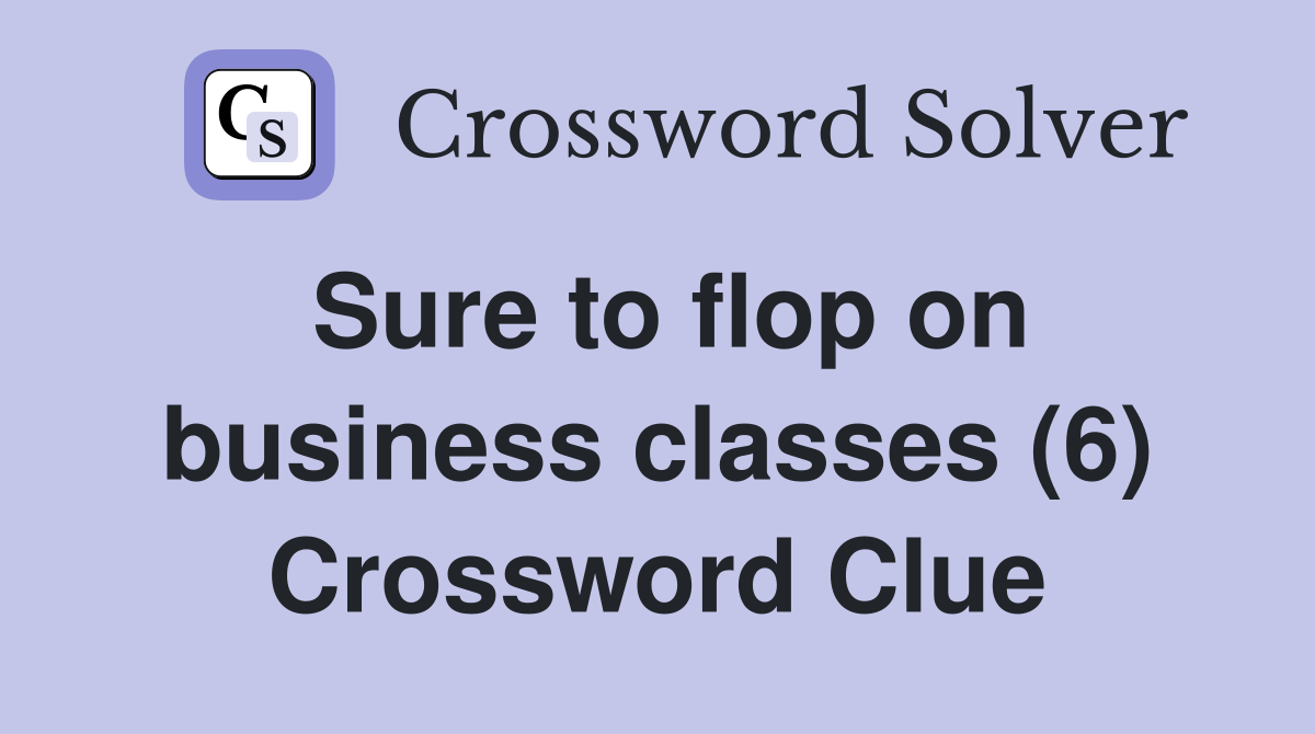 Sure to flop on business classes (6) Crossword Clue