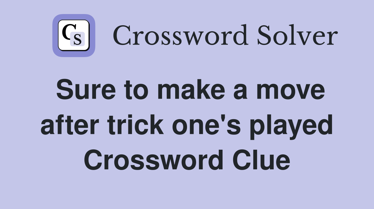 Sure to make a move after trick one's played Crossword Clue