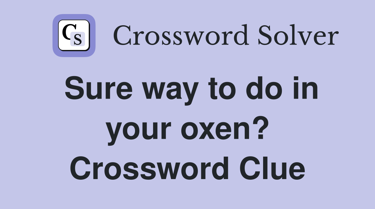 Sure way to do in your oxen? Crossword Clue