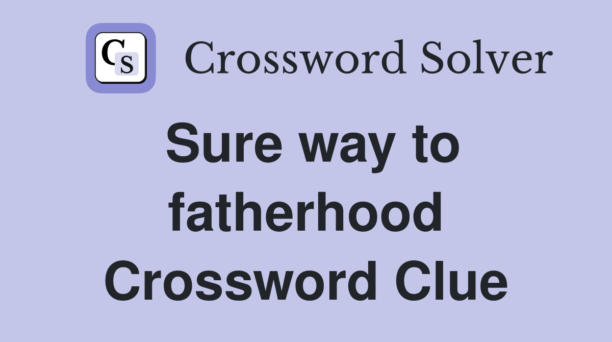 Sure way to fatherhood Crossword Clue