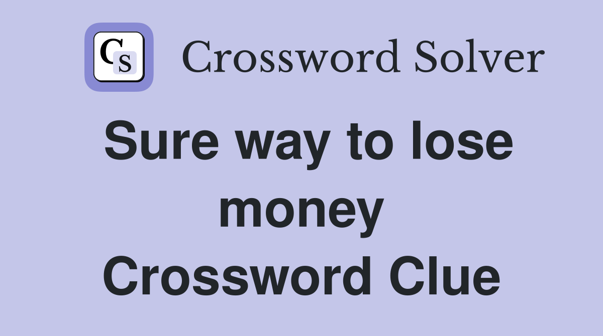 Sure way to lose money Crossword Clue