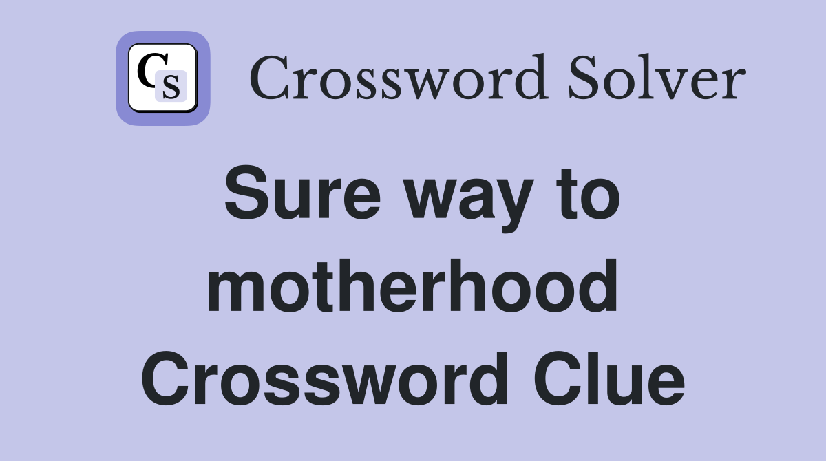 Sure way to motherhood Crossword Clue