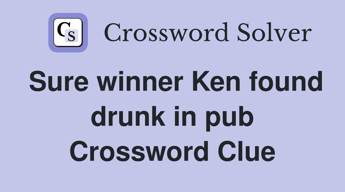 Sure winner Ken found drunk in pub Crossword Clue