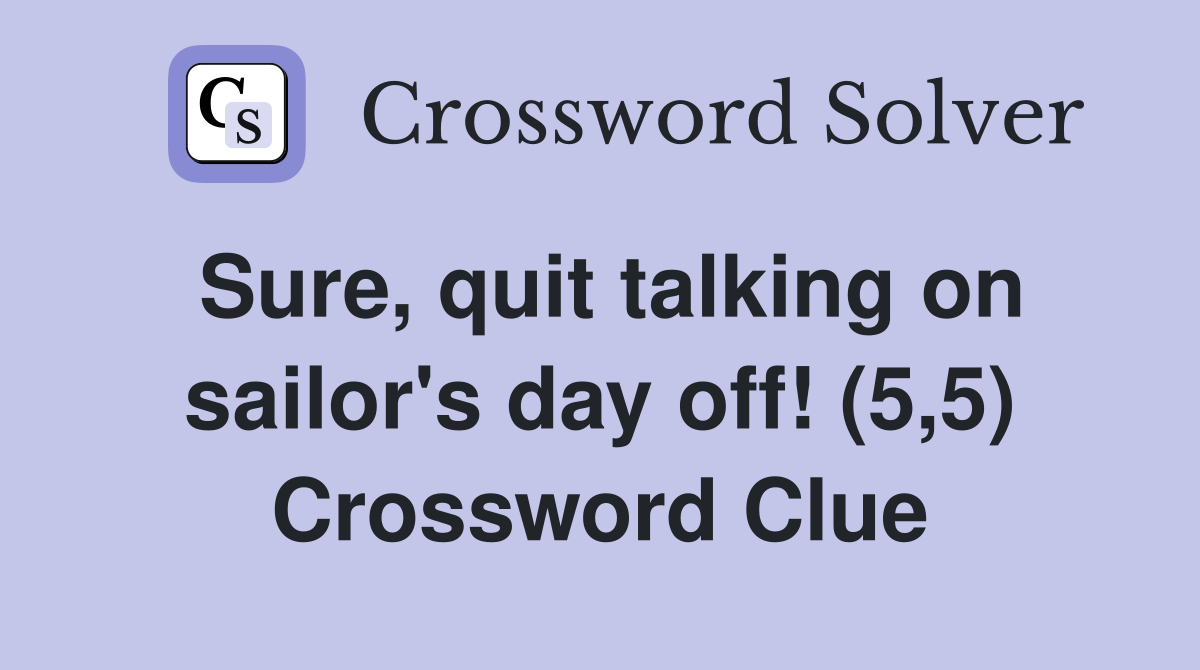 Sure, quit talking on sailor's day off! (5,5) Crossword Clue