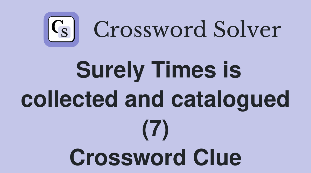 Surely Times is collected and catalogued (7) Crossword Clue