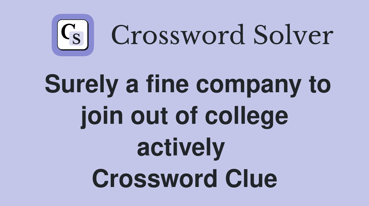 Surely a fine company to join out of college actively  Crossword Clue