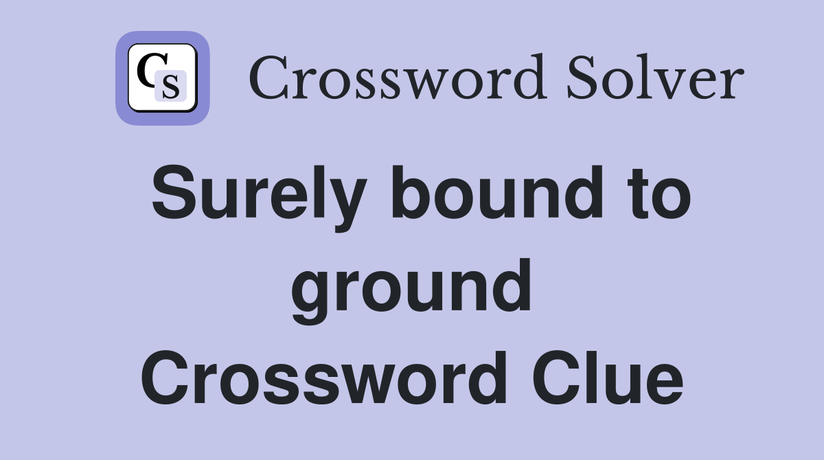 Surely bound to ground Crossword Clue