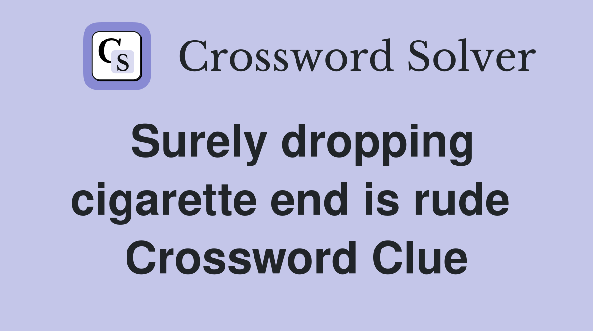 Surely dropping cigarette end is rude  Crossword Clue