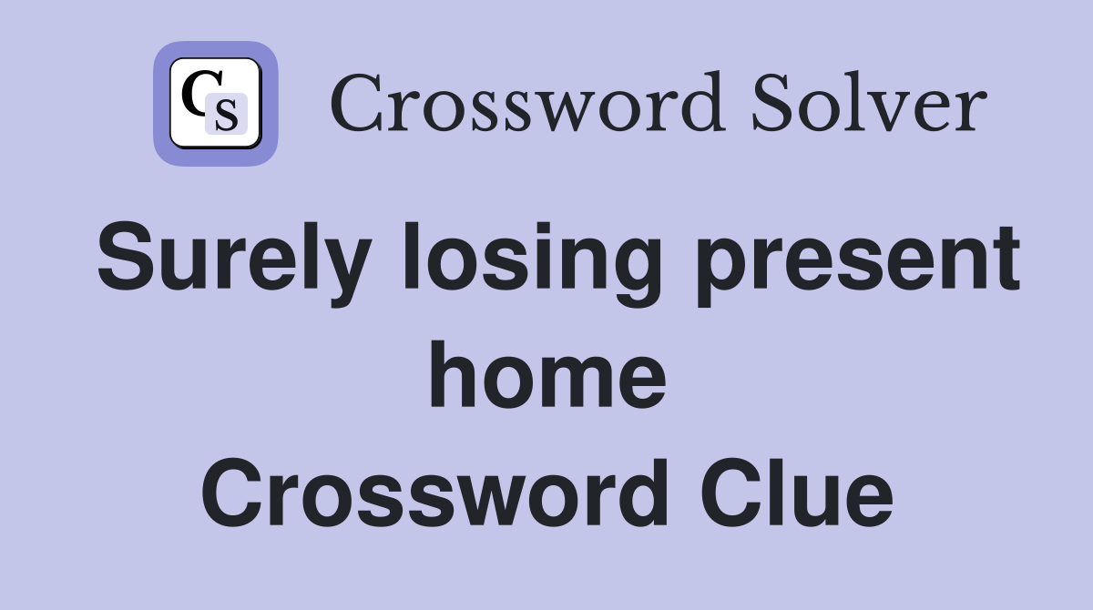 Surely losing present home Crossword Clue
