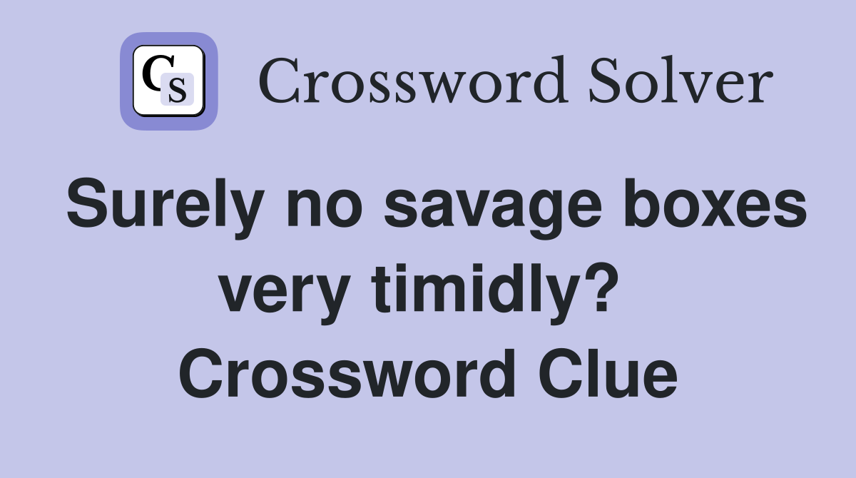 Surely no savage boxes very timidly?  Crossword Clue